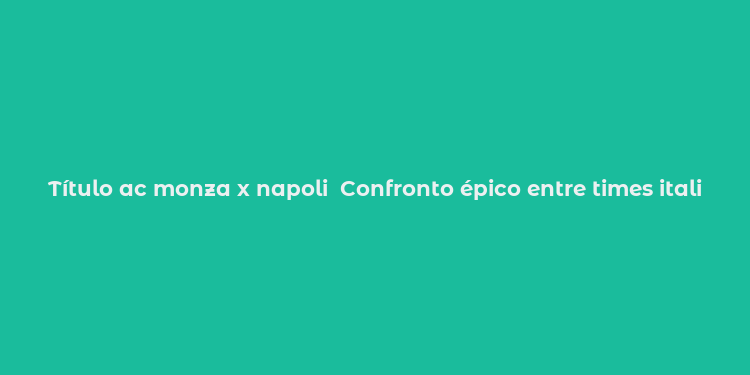 Título ac monza x napoli  Confronto épico entre times italianos