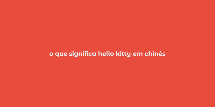 o que significa hello kitty em chinês