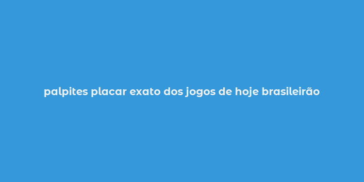 palpites placar exato dos jogos de hoje brasileirão