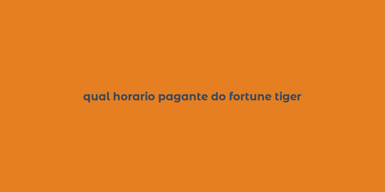 qual horario pagante do fortune tiger