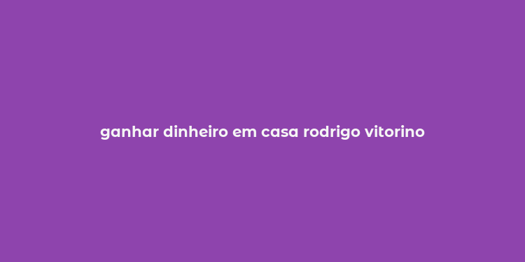 ganhar dinheiro em casa rodrigo vitorino