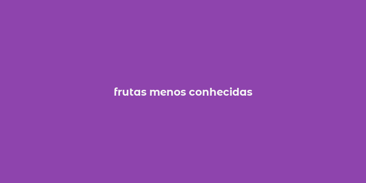 frutas menos conhecidas