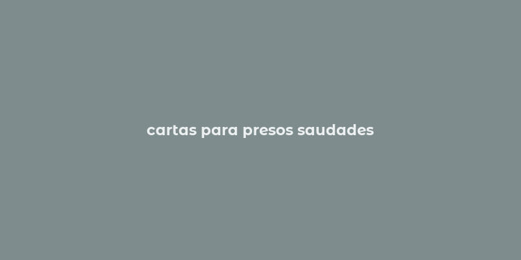 cartas para presos saudades