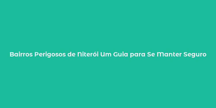 Bairros Perigosos de Niterói Um Guia para Se Manter Seguro