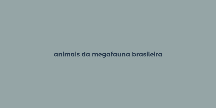 animais da megafauna brasileira