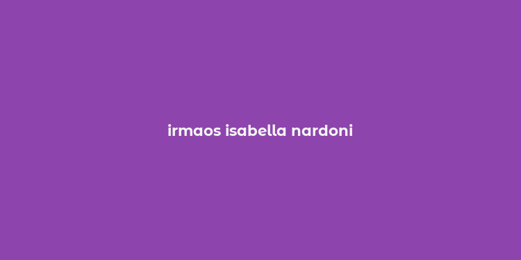 irmaos isabella nardoni