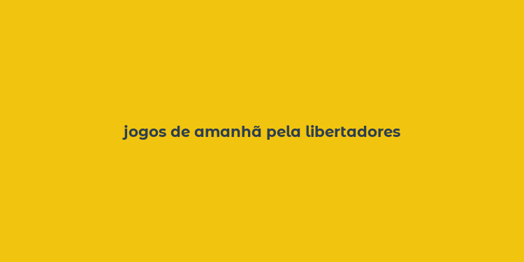 jogos de amanhã pela libertadores