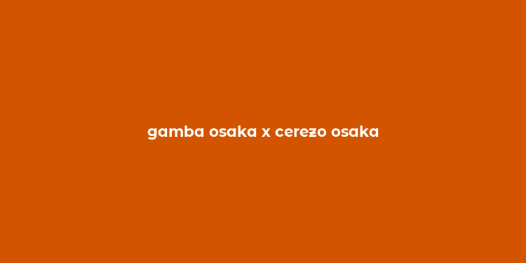 gamba osaka x cerezo osaka