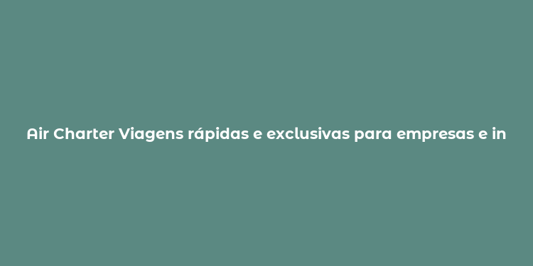 Air Charter Viagens rápidas e exclusivas para empresas e indivíduos