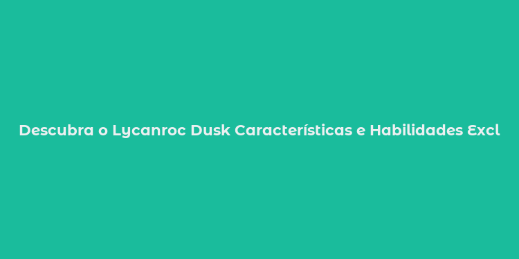 Descubra o Lycanroc Dusk Características e Habilidades Exclusivas