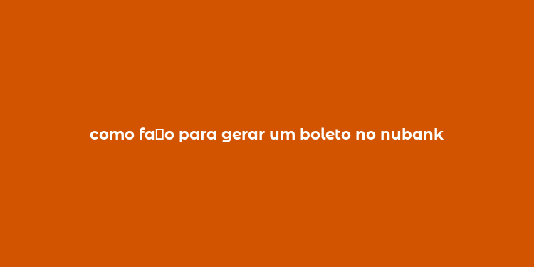 como fa？o para gerar um boleto no nubank