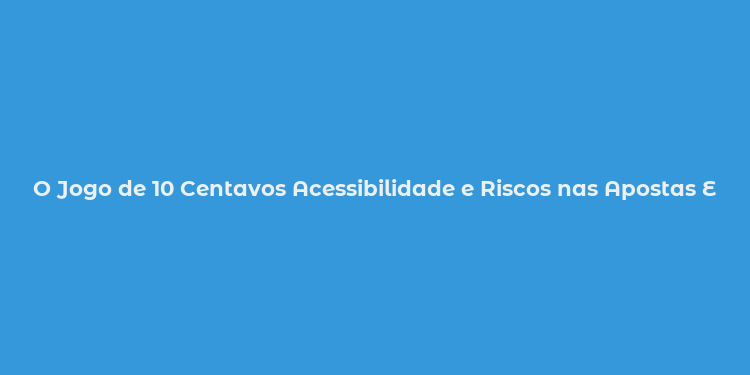 O Jogo de 10 Centavos Acessibilidade e Riscos nas Apostas Esportivas