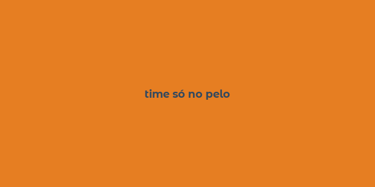 time só no pelo