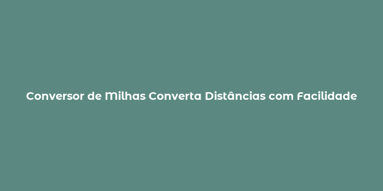 Conversor de Milhas Converta Distâncias com Facilidade