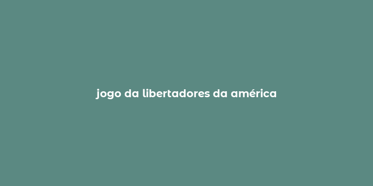 jogo da libertadores da américa