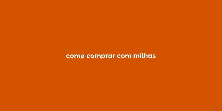 como comprar com milhas