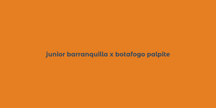 junior barranquilla x botafogo palpite