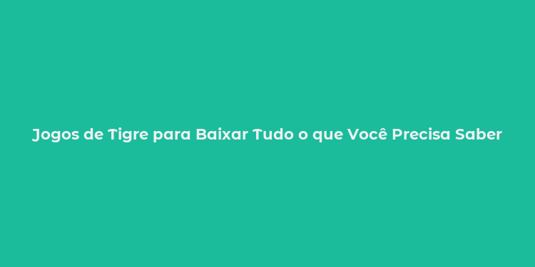 Jogos de Tigre para Baixar Tudo o que Você Precisa Saber