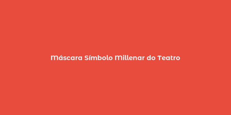 Máscara Símbolo Millenar do Teatro