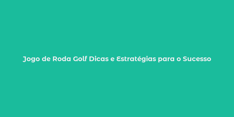 Jogo de Roda Golf Dicas e Estratégias para o Sucesso