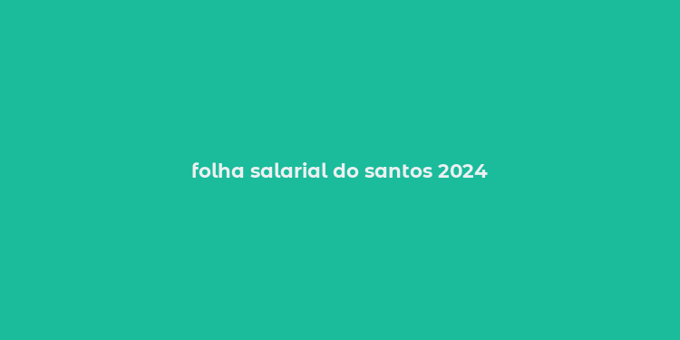 folha salarial do santos 2024