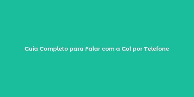 Guia Completo para Falar com a Gol por Telefone