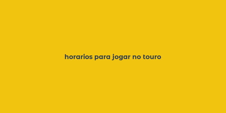 horarios para jogar no touro