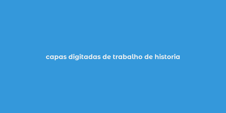 capas digitadas de trabalho de historia