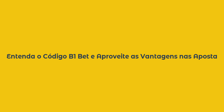 Entenda o Código B1 Bet e Aproveite as Vantagens nas Apostas