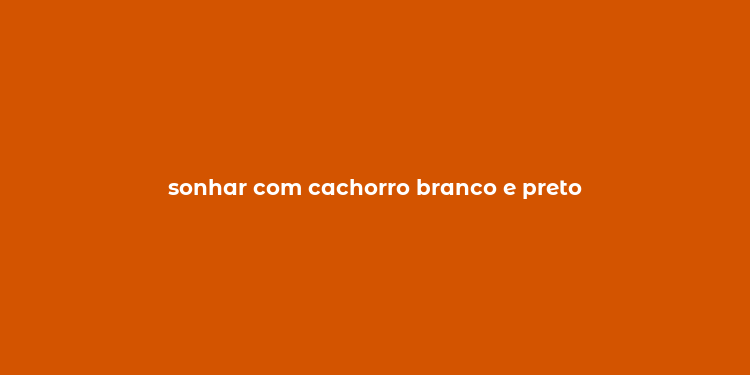 sonhar com cachorro branco e preto