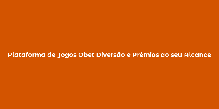 Plataforma de Jogos Obet Diversão e Prêmios ao seu Alcance