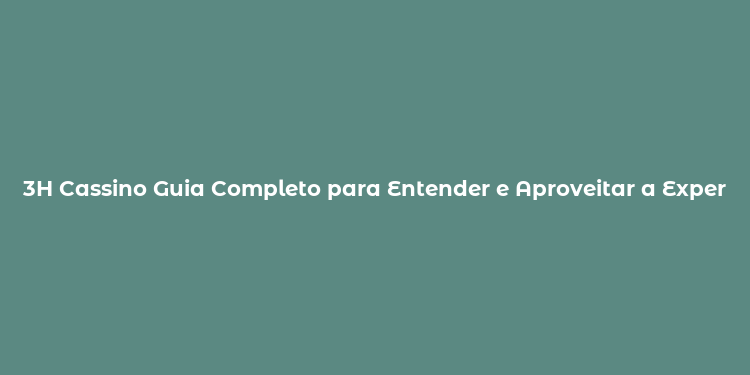 3H Cassino Guia Completo para Entender e Aproveitar a Experiência