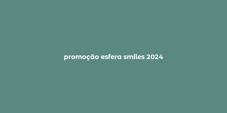 promoção esfera smiles 2024