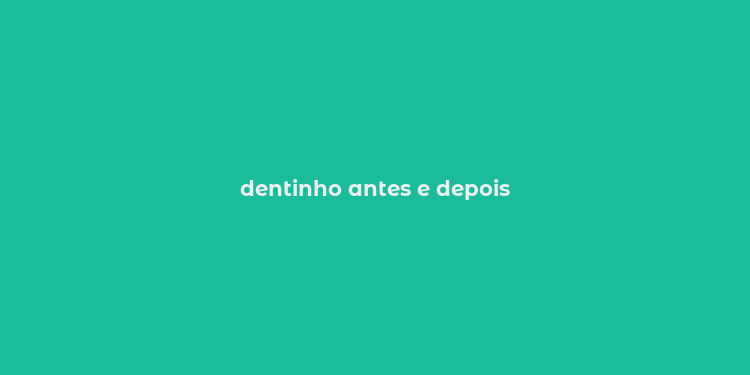 dentinho antes e depois