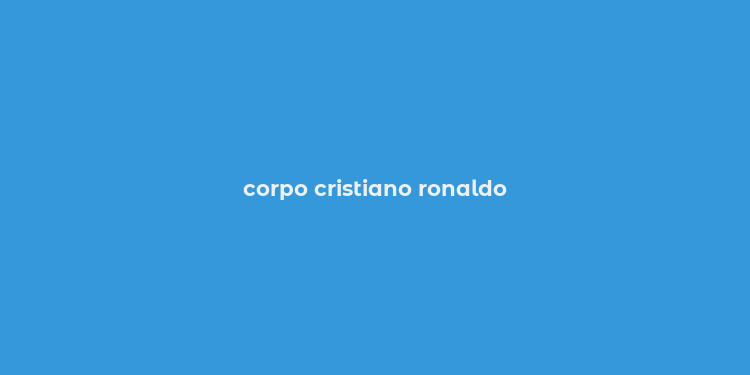 corpo cristiano ronaldo