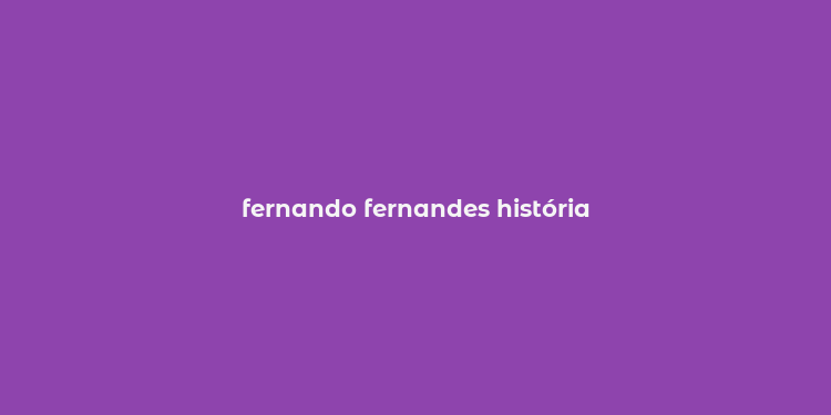 fernando fernandes história