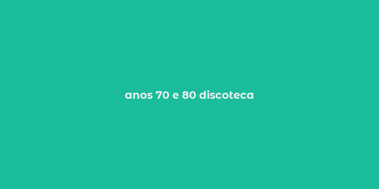 anos 70 e 80 discoteca