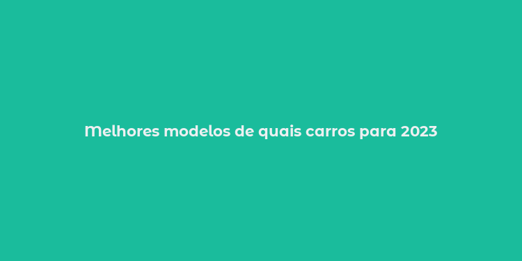 Melhores modelos de quais carros para 2023