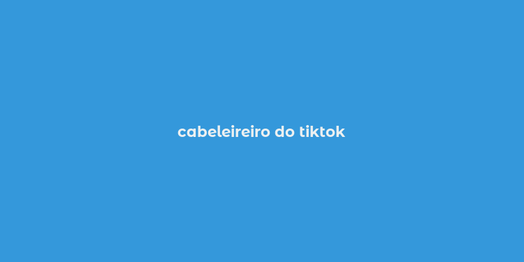 cabeleireiro do tiktok