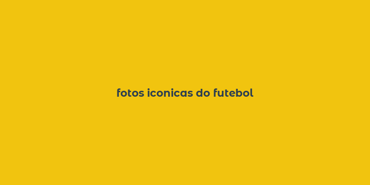 fotos iconicas do futebol