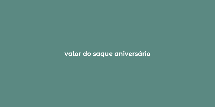 valor do saque aniversário