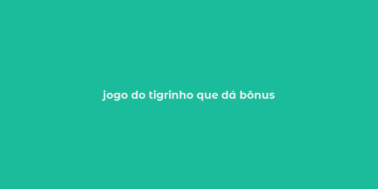 jogo do tigrinho que dá bônus