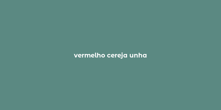 vermelho cereja unha