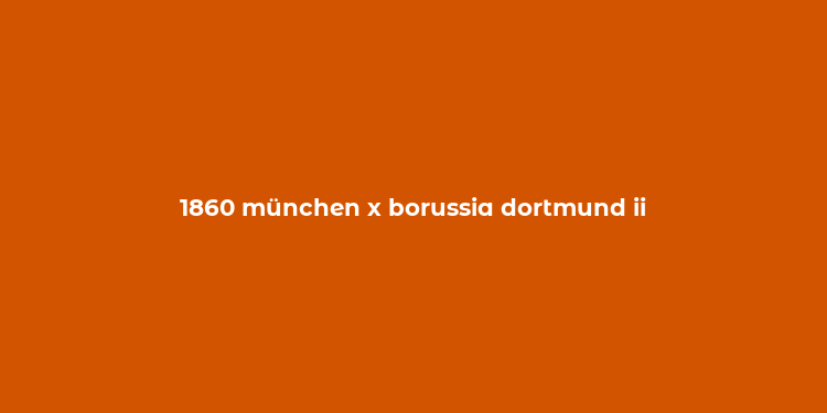 1860 münchen x borussia dortmund ii