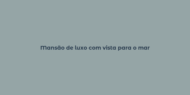 Mansão de luxo com vista para o mar