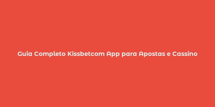 Guia Completo Kissbetcom App para Apostas e Cassino