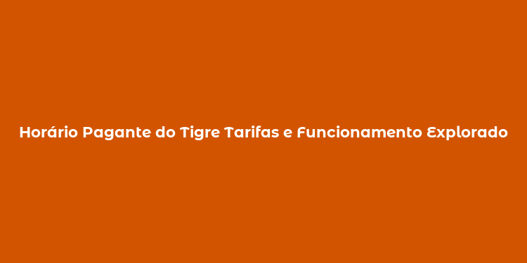 Horário Pagante do Tigre Tarifas e Funcionamento Explorado