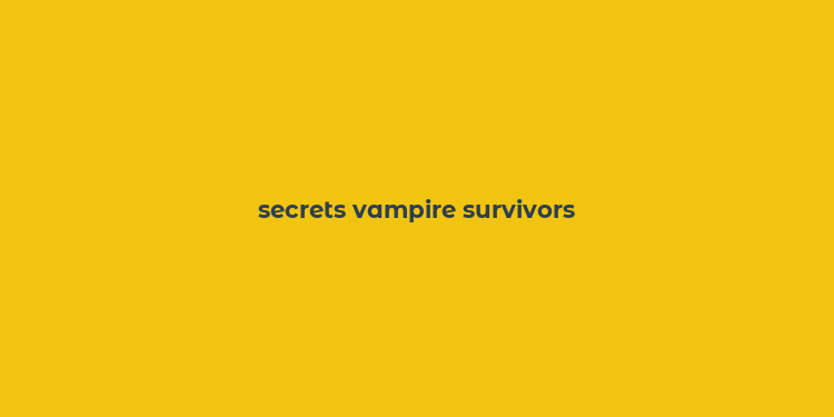 secrets vampire survivors