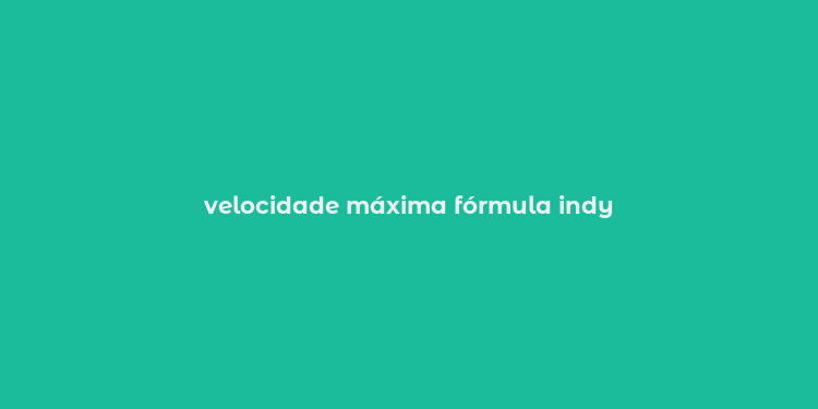 velocidade máxima fórmula indy