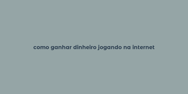 como ganhar dinheiro jogando na internet